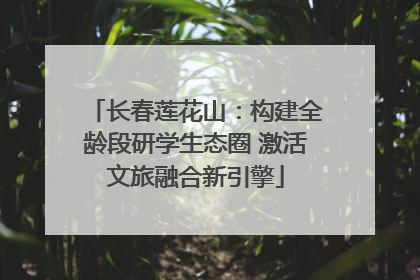 长春莲花山：构建全龄段研学生态圈 激活文旅融合新引擎