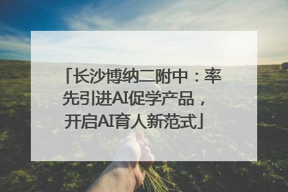 长沙博纳二附中：率先引进AI促学产品，开启AI育人新范式