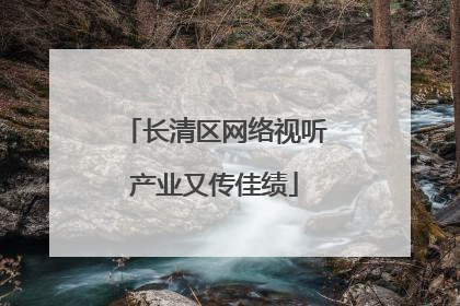 长清区网络视听产业又传佳绩
