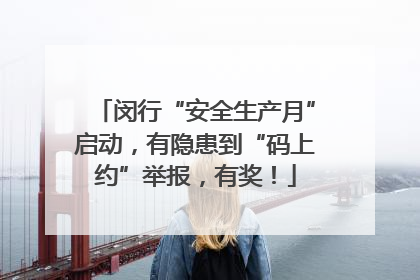 闵行“安全生产月”启动，有隐患到“码上约”举报，有奖！