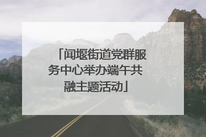 闻堰街道党群服务中心举办端午共融主题活动