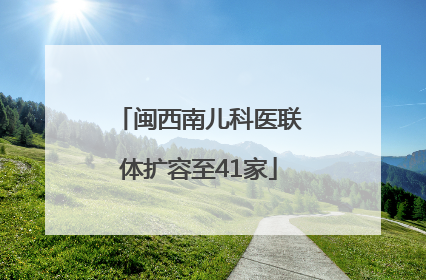 闽西南儿科医联体扩容至41家