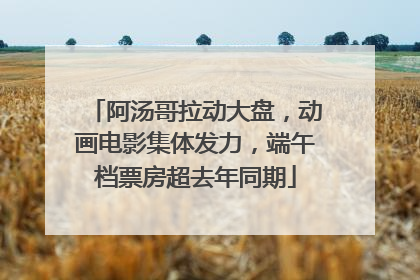 阿汤哥拉动大盘，动画电影集体发力，端午档票房超去年同期