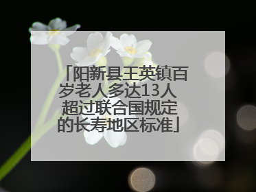 阳新县王英镇百岁老人多达13人 超过联合国规定的长寿地区标准
