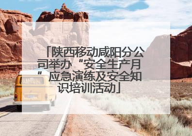 陕西移动咸阳分公司举办“安全生产月”应急演练及安全知识培训活动