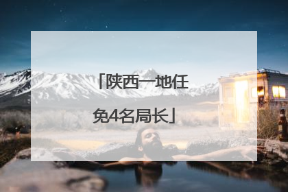陕西一地任免4名局长