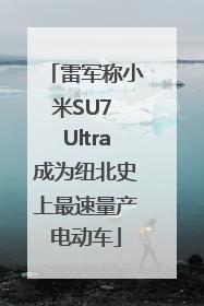 雷军称小米SU7 Ultra成为纽北史上最速量产电动车