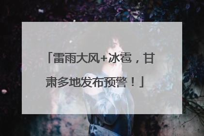 雷雨大风+冰雹，甘肃多地发布预警！