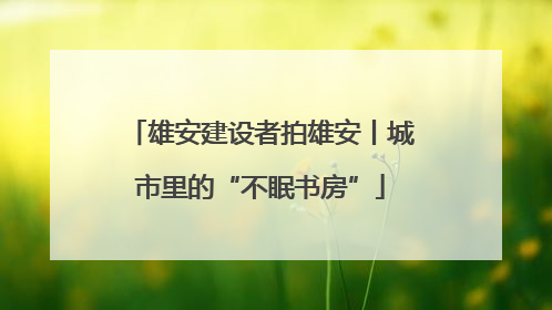 雄安建设者拍雄安丨城市里的“不眠书房”