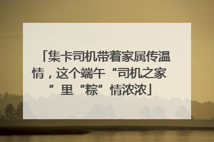 集卡司机带着家属传温情，这个端午“司机之家”里“粽”情浓浓