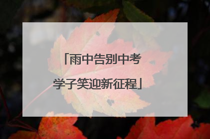 雨中告别中考 学子笑迎新征程