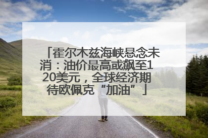 霍尔木兹海峡悬念未消：油价最高或飙至120美元，全球经济期待欧佩克“加油”