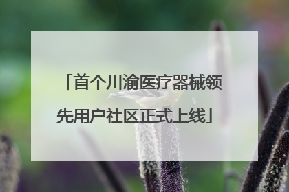 首个川渝医疗器械领先用户社区正式上线