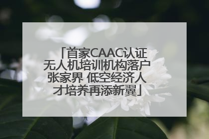 首家CAAC认证无人机培训机构落户张家界 低空经济人才培养再添新翼