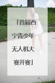 首届西宁青少年无人机大赛开赛