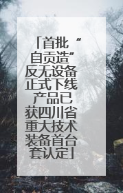 首批“自贡造”反无设备正式下线 产品已获四川省重大技术装备首台套认定