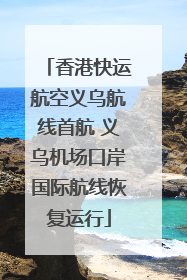 香港快运航空义乌航线首航 义乌机场口岸国际航线恢复运行