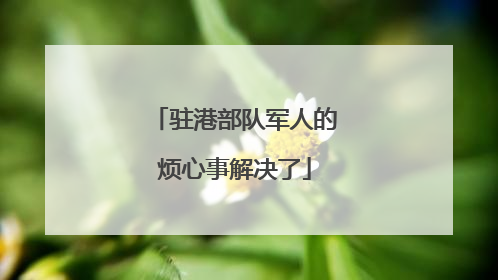 驻港部队军人的烦心事解决了