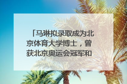 马琳拟录取成为北京体育大学博士，曾获北京奥运会冠军和4次世界杯冠军，张继科：他是神