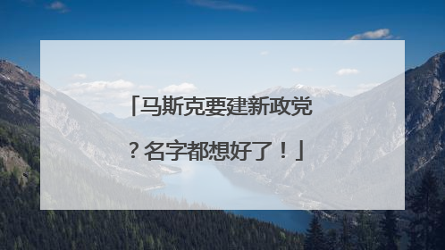 马斯克要建新政党？名字都想好了！