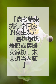 高考结束挑行李回家的女生发声：暑期想找兼职或摆摊卖凉粉，未来想当老师