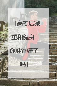 高考后减重和健身 你准备好了吗