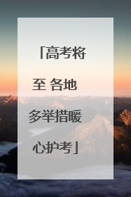 高考将至 各地多举措暖心护考