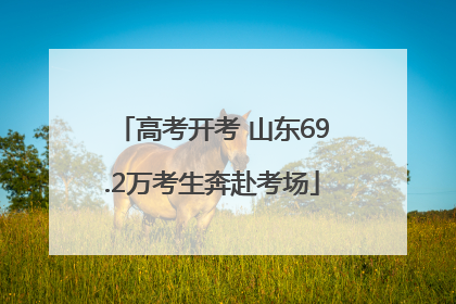 高考开考 山东69.2万考生奔赴考场