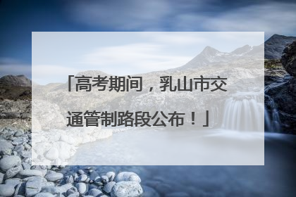 高考期间，乳山市交通管制路段公布！