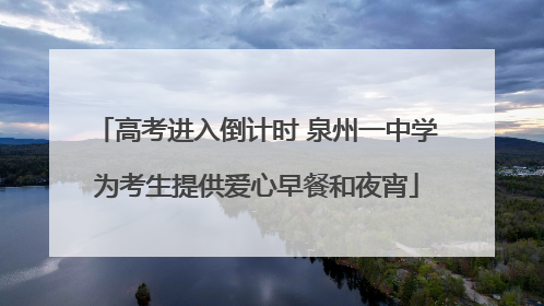 高考进入倒计时 泉州一中学为考生提供爱心早餐和夜宵