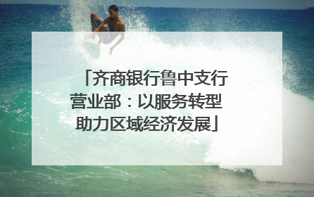 齐商银行鲁中支行营业部：以服务转型助力区域经济发展