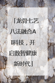 龙骨七艺八法融合AI科技，开启数智健康新时代