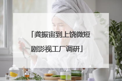 龚振宙到上饶微短剧影视工厂调研