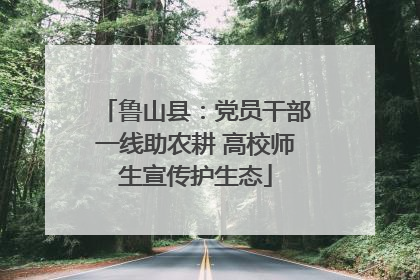 鲁山县：党员干部一线助农耕 高校师生宣传护生态