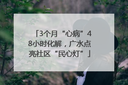 3个月“心病”48小时化解，广水点亮社区“民心灯”