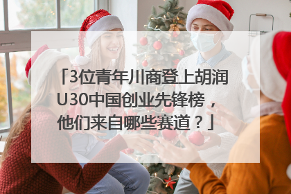 3位青年川商登上胡润U30中国创业先锋榜，他们来自哪些赛道？