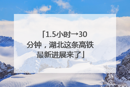 1.5小时→30分钟，湖北这条高铁最新进展来了