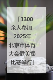 1300余人参加 2025年北京市体育大会健美操比赛举行