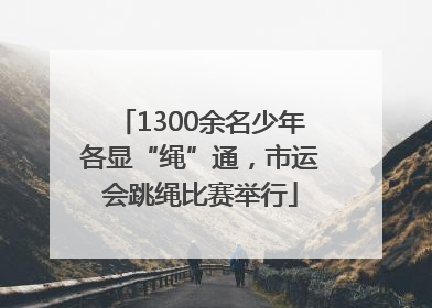 1300余名少年各显“绳”通，市运会跳绳比赛举行
