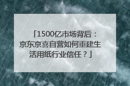 1500亿市场背后：京东京喜自营如何重建生活用纸行业信任？