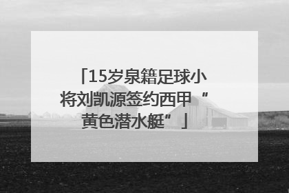 15岁泉籍足球小将刘凯源签约西甲“黄色潜水艇”