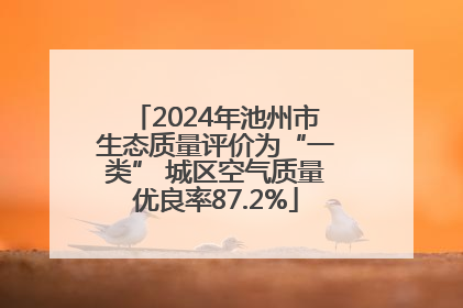 2024年池州市生态质量评价为“一类” 城区空气质量优良率87.2%