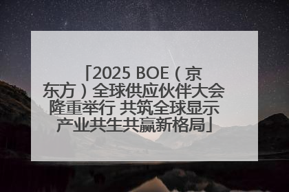2025 BOE（京东方）全球供应伙伴大会隆重举行 共筑全球显示产业共生共赢新格局