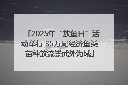 2025年“放鱼日”活动举行 35万尾经济鱼类苗种放流崇武外海域