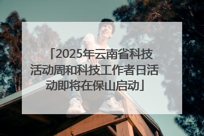 2025年云南省科技活动周和科技工作者日活动即将在保山启动