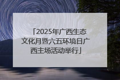 2025年广西生态文化月暨六五环境日广西主场活动举行