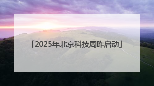 2025年北京科技周昨启动