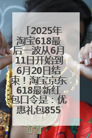 2025年淘宝618最后一波从6月11日开始到6月20日结束！淘宝京东618最新红包口令是：优惠礼包855