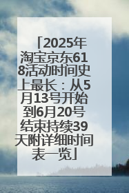 2025年淘宝京东618活动时间史上最长：从5月13号开始到6月20号结束持续39天附详细时间表一览