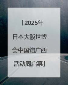 2025年日本大阪世博会中国馆广西活动周启幕